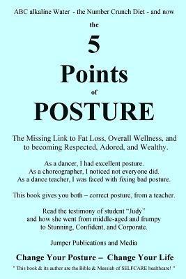 The 5 Points of Posture: the Missing Link to Fat Loss, Overall Wellness, and to becoming Respected, Adored, and Wealthy