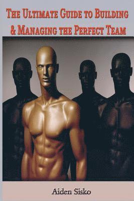 Aiden J. Sisko - The Ultimate Guide to Building & Managing the Perfect Team, Häftad
