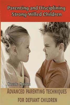 Parenting and Disciplining Strong-Willed Children: Advanced parenting techniques for defiant children! 1