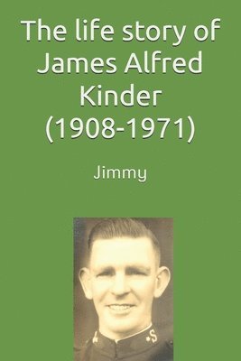 life story of James (Jimmy) Alfred Kinder (1908-1971)