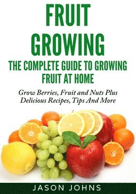 Fruit Growing - The Complete Guide To Growing Fruit At Home 1