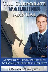 bokomslag The Corporate Warriors Manual: Applying Military Principles to Conquer Business and Life!