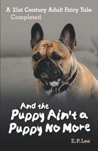 And the Puppy Ain't A Puppy No More: A 21st Century Adult Fairy Tale Completed 1