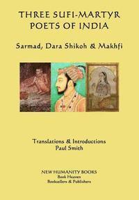Paul Smith - Three Sufi-Martyr Poets of India: Sarmad, Dara Shikoh & Makhfi, Häftad
