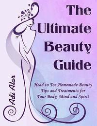 bokomslag The Ultimate Beauty Guide: Head to Toe Homemade Beauty Tips and Treatments for Your Body, Mind and Spirit