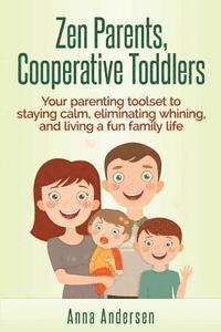 bokomslag Zen Parents, Cooperative Toddlers: Your Parenting Toolset To Staying Calm, Eliminating Whining, And Living A Fun Family Life