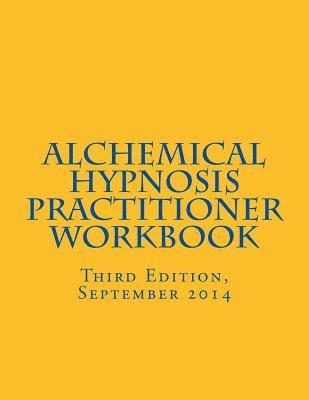 Alchemical Hypnosis Practitioner Workbook: Third Edition - September 2014 1