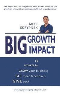 bokomslag Big GROWTH Big IMPACT: 57 Secrets to GROW your business, GET more freedom, and GIVE back