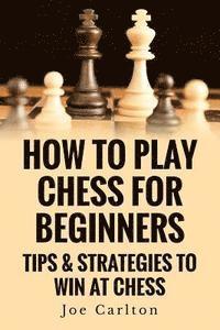 bokomslag How To Play Chess For Beginners: Tips & Strategies To Win At Chess