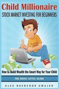 bokomslag Child Millionaire: Stock Market Investing for Beginners - How to Build Wealth the Smart Way for Your Child - The Basic Little Guide