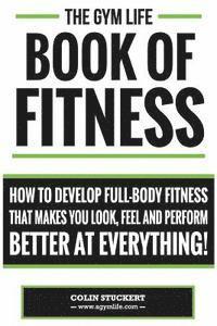 Colin Stuckert - Gym Life Book of Fitness: How To Develop Full-Body Fitness That Makes You Look, Feel and Perform Better at Everything!, Häftad