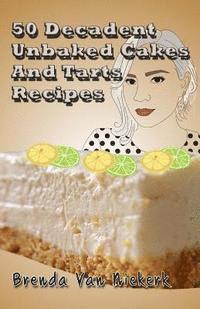 bokomslag 50 Decadent Unbaked Cakes And Tarts Recipes