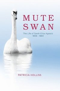 bokomslag Mute Swan: The Life of Sarah Eliza Agassiz 1806 - 1884