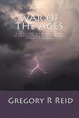 bokomslag War of the Ages: A Complete Scriptural Guide to Confronting and Defeating Satan's Kingdom