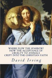 bokomslag Where Flew the Sparrow?: How the Acceptance of Cruelty to Animals Crept Into the Christian Faith
