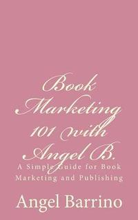 bokomslag Book Marketing 101 with Angel B.: A Simple Guide for Book Marketing and Publishing