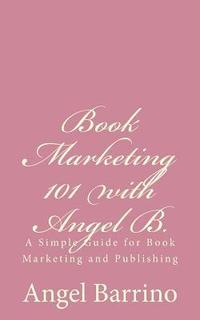 bokomslag Book Marketing 101 with Angel B.: A Simple Guide for Book Marketing and Publishing