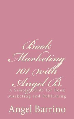 Book Marketing 101 with Angel B.: A Simple Guide for Book Marketing and Publishing 1