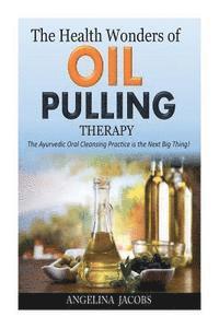 Angelina Jacobs - The Health Wonders of Oil Pulling Therapy: The Ayurvedic Oral Cleansing Practice is the Next Big Thing!, Häftad