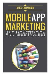 bokomslag Mobile App Marketing And Monetization: How To Promote Mobile Apps Like A Pro: Learn to promote and monetize your Android or iPhone app. Get hundreds o