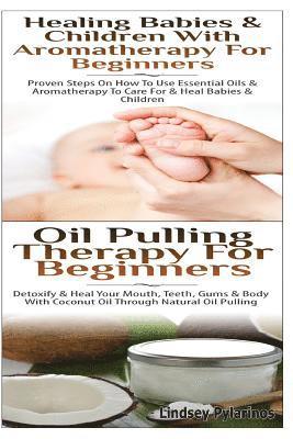 bokomslag Healing Babies and Children With Aromatherapy For Beginners & Oil Pulling Therapy For Beginners