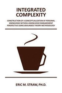 bokomslag Integrated Complexity: Construction of a Conceptualization of Personal Knowledge within a Knowledge Management Perspective Using Grounded The