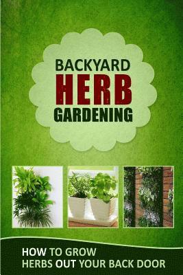 Backyard Herb Gardening: How to Grow Herbs Out Your Back Door 1