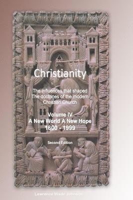 Christianity Volume IV New World New Hope: The influences that shaped the doctrines of the modern Christian Church 1