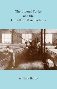 bokomslag The Liberal Tories and the Growth of Manufactures