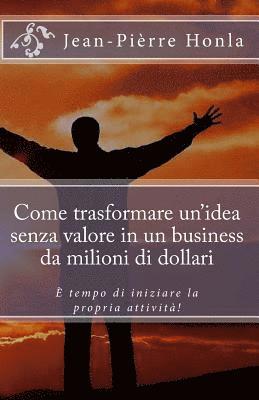 bokomslag Come trasformare un idea senza valore in un business da milioni di dollari: È tempo di iniziare la propria attività!