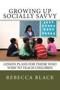 bokomslag Growing Up Socially Savvy: Lesson Plans for Those Who Wish to Teach Children
