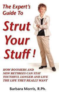 bokomslag The Expert's Guide To Strut Your Stuff!: How Boomers And New Retirees Can Stay Youthful Longer And Live The Life They Really Want