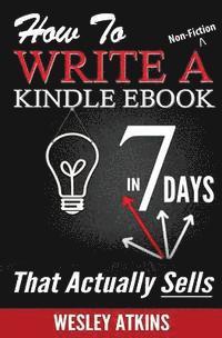 bokomslag How To Write A Non-Fiction Kindle eBook In 7 Days -- That Actually Sells!