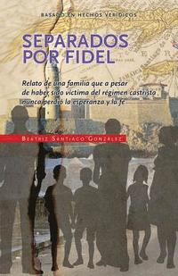 bokomslag Separados por Fidel: Relato de una familia que a pesar de haber sido víctima del régimen castrista nunca perdió la esperanza y la fe