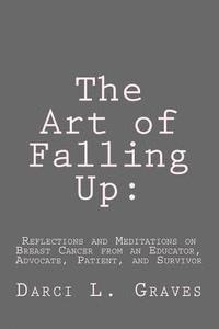 bokomslag The Art of Falling Up: Reflections and Meditations on Breast Cancer from an Educator, Advocate, and Patient