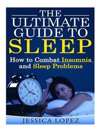 bokomslag The Ultimate Guide to Sleep: How to Combat Insomnia and Sleep Problems