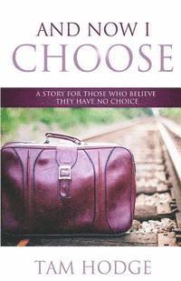 Tam Hodge - And Now I Choose: A Story For Those Who Believe They Have No Choice, Häftad