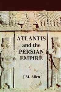 bokomslag Atlantis and the Persian Empire: A two part solution to the mystery of Plato's Atlantis
