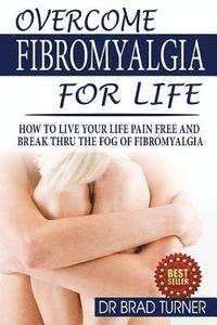 bokomslag Overcome Fibromyalgia For Life: How To Live Your Life Pain Free And Break Thru The Fog Of Fibromyalgia