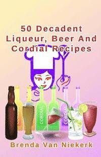 bokomslag 50 Decadent Liqueur, Beer And Cordial Recipes
