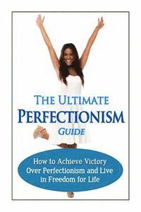 bokomslag The Ultimate Perfectionism Guide: How to Achieve Victory Over Perfectionism and Live in Freedom for Life