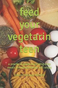 bokomslag Feed Your Vegetarian Teen: a practical guide to serving easy meals the whole family will enjoy