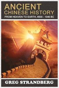 bokomslag From Heaven to Earth: Ancient Chinese History, 8500-1046 BC
