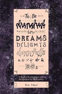 bokomslag To Be Drenched in Dreams, Delights, Downfalls, and Dos: A book of poetry, notes, and motivations for the dreamer
