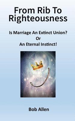 bokomslag From Rib To Righteousness: Is Marriage An Extinct Union or Eternal Instincts?