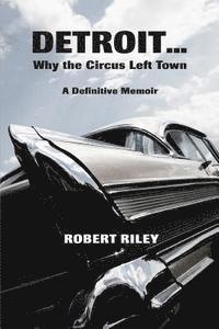 Detroit ? Why the Circus Left Town: A Definitive Memoir