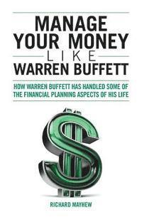 bokomslag Manage Your Money Like Warren Buffett: How Warren Buffett has handled some of the financial planning aspects of his life