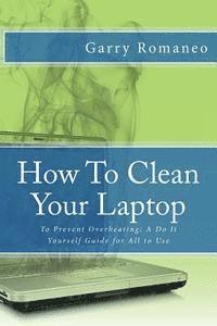 bokomslag How To Clean Your Laptop: To Prevent Overheating; A Do It Yourself Guide for All to Use