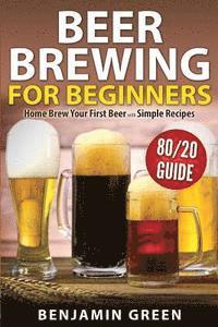 bokomslag Beer Brewing for Beginners: Home Brew Your First Beer with the Easy 80/20 Guide to Completing Delicious, Craft Homebrews with Simple Recipes