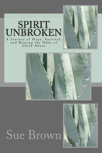 bokomslag Spirit Unbroken: A journey of Hope, Survival, and Beating the Odds of Child Abuse